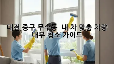 대전 중구 무수동 🚗✨ 내 차 맞춤 차량 내부 청소 가이드