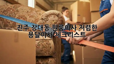 진주 장대동 원룸이사? 저렴한 용달이사 체크리스트! 🚛