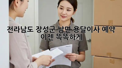전라남도 장성군 남면 용달이사 예약, 이젠 똑똑하게!
