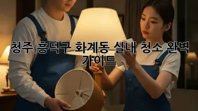 청주 흥덕구 화계동 실내 청소 완벽 가이드