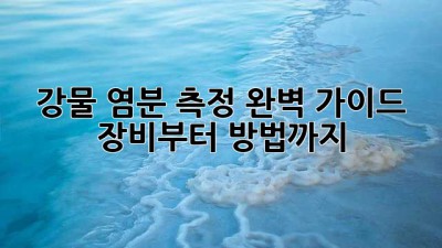 🌊 강물 염분 측정 완벽 가이드: 장비부터 방법까지! 🧪